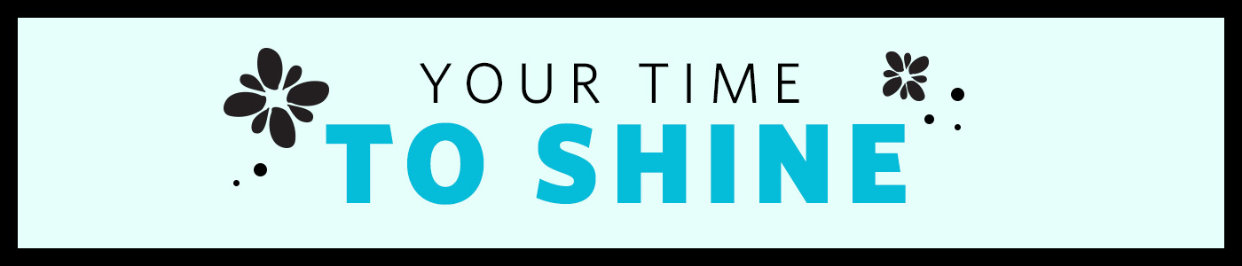 Your time to shine.